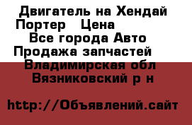 Двигатель на Хендай Портер › Цена ­ 90 000 - Все города Авто » Продажа запчастей   . Владимирская обл.,Вязниковский р-н